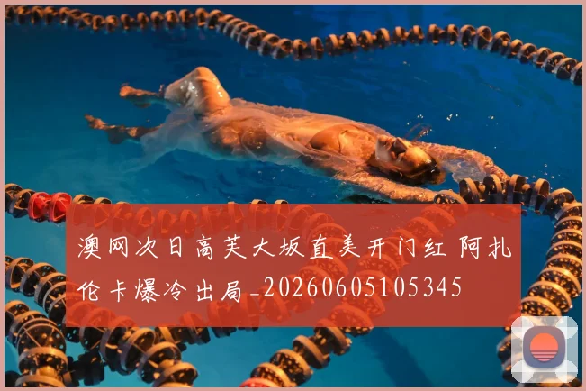澳网次日高芙大坂直美开门红 阿扎伦卡爆冷出局_20260605105345