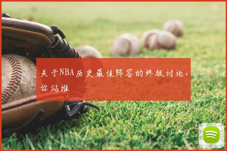 关于NBA历史最佳阵容的终极讨论，你站谁