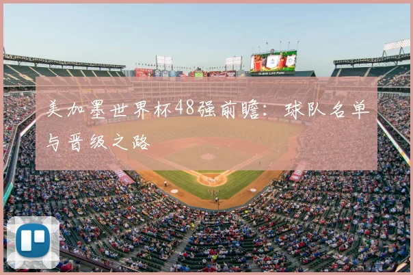 美加墨世界杯48强前瞻：球队名单与晋级之路