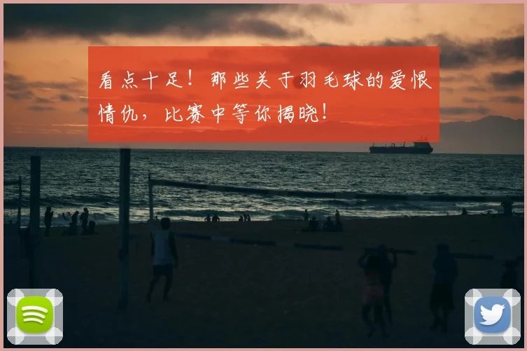 看点十足！那些关于羽毛球的爱恨情仇，比赛中等你揭晓！