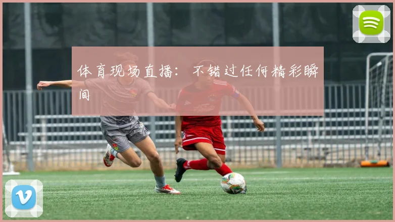 体育现场直播：不错过任何精彩瞬间