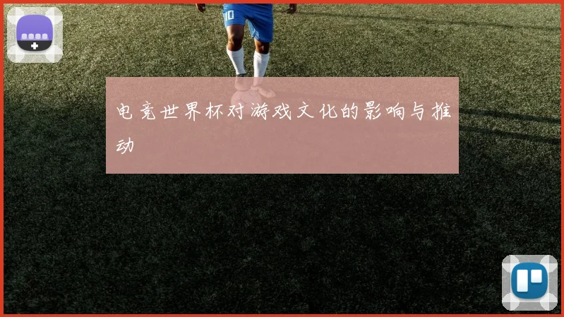 电竞世界杯对游戏文化的影响与推动