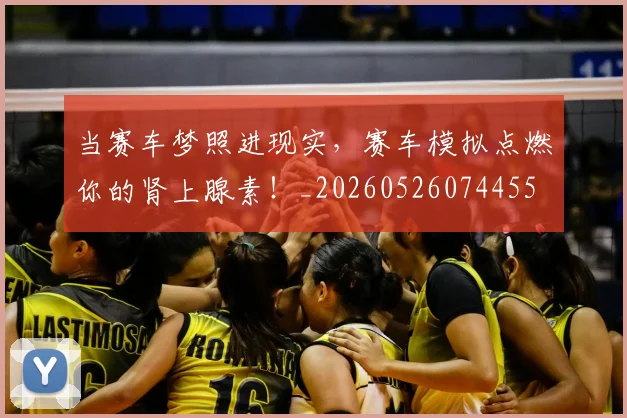 当赛车梦照进现实，赛车模拟点燃你的肾上腺素！_20260526074455