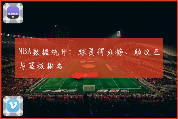 NBA数据统计：球员得分榜、助攻王与篮板排名