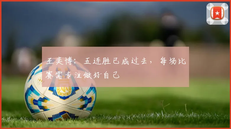 王奕博：五连胜已成过去，每场比赛需专注做好自己