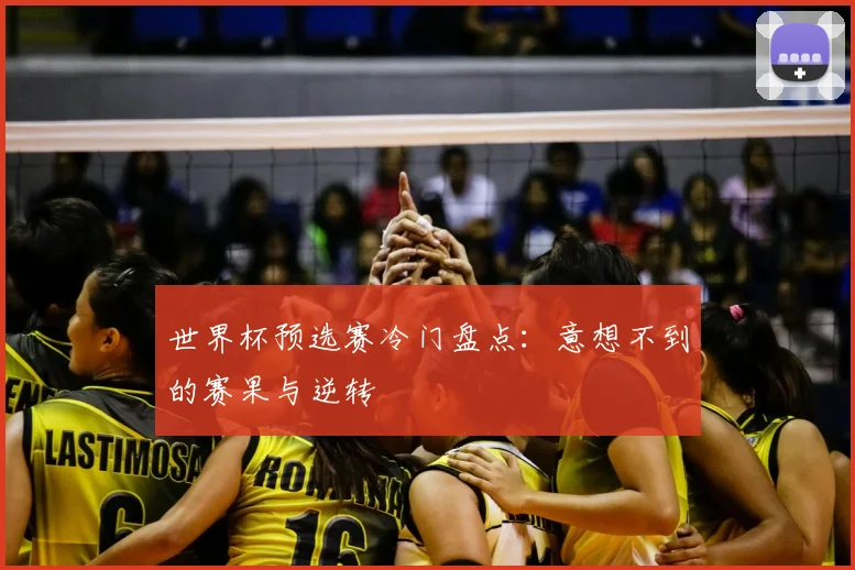 世界杯预选赛冷门盘点：意想不到的赛果与逆转