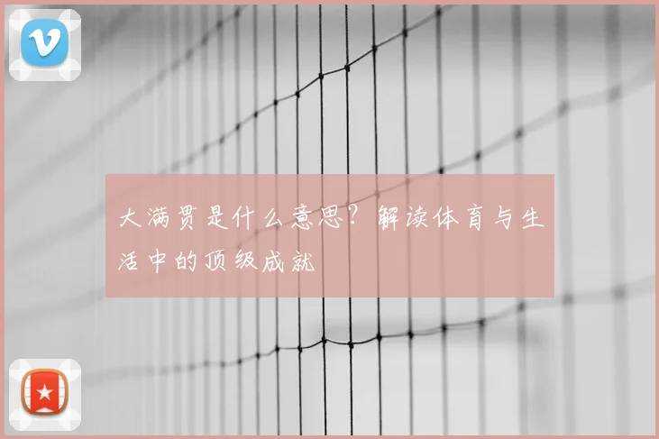 大满贯是什么意思？解读体育与生活中的顶级成就