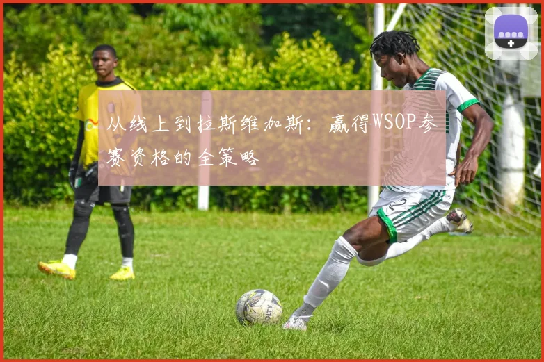 从线上到拉斯维加斯：赢得WSOP参赛资格的全策略