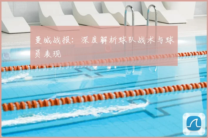 曼城战报：深度解析球队战术与球员表现