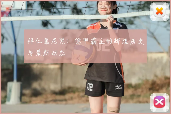 拜仁慕尼黑：德甲霸主的辉煌历史与最新动态