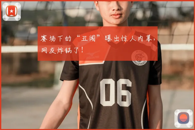赛场下的“丑闻”曝出惊人内幕，网友炸锅了！