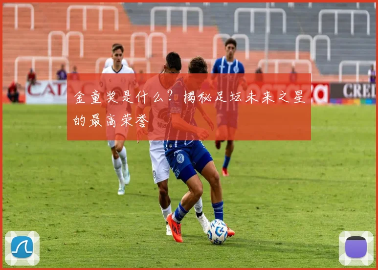金童奖是什么？揭秘足坛未来之星的最高荣誉