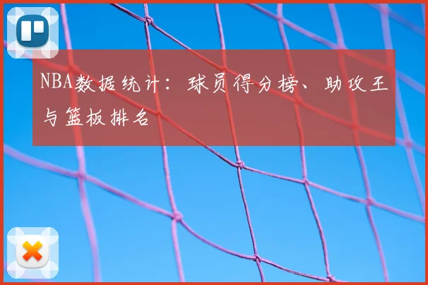 NBA数据统计：球员得分榜、助攻王与篮板排名