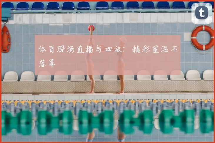 体育现场直播与回放：精彩重温不落幕