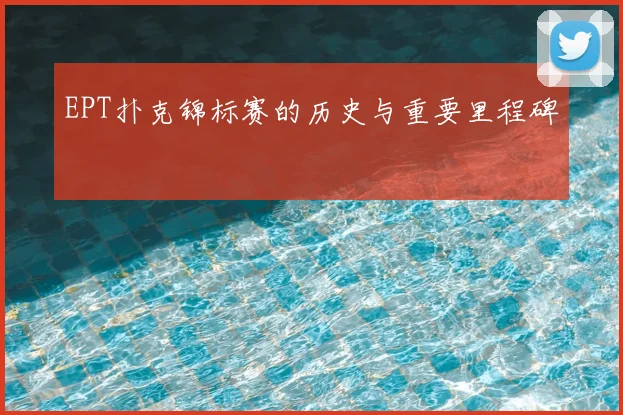 EPT扑克锦标赛的历史与重要里程碑
