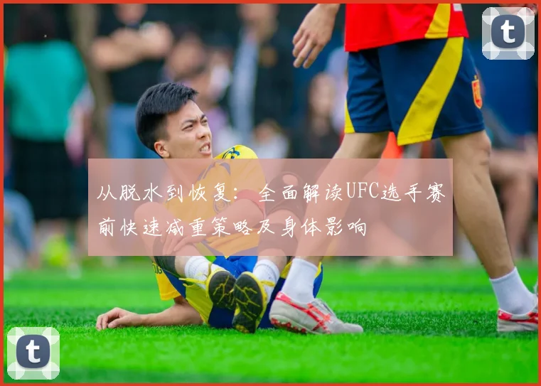 从脱水到恢复：全面解读UFC选手赛前快速减重策略及身体影响