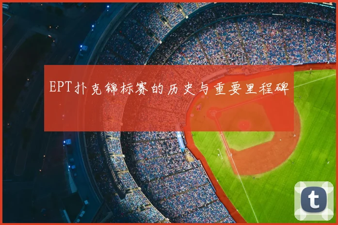 EPT扑克锦标赛的历史与重要里程碑