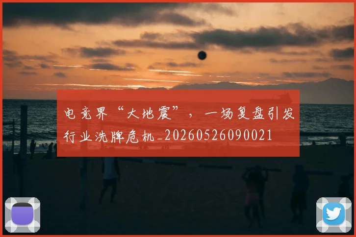 电竞界“大地震”，一场复盘引发行业洗牌危机_20260526090021